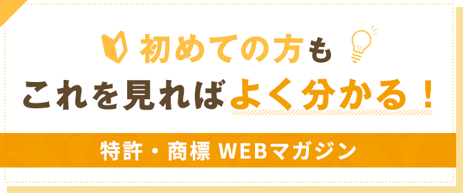 初めての方もこれを見ればよく分かる！特許・商標 WEBマガジン